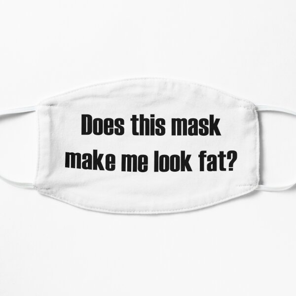 Does This Mask Make Me Look Fat? Flat Mask