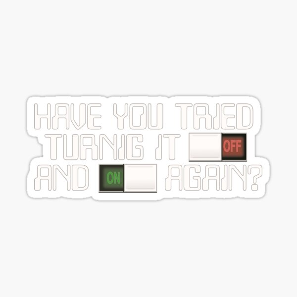 Have you tried turning it off and on again? Sticker