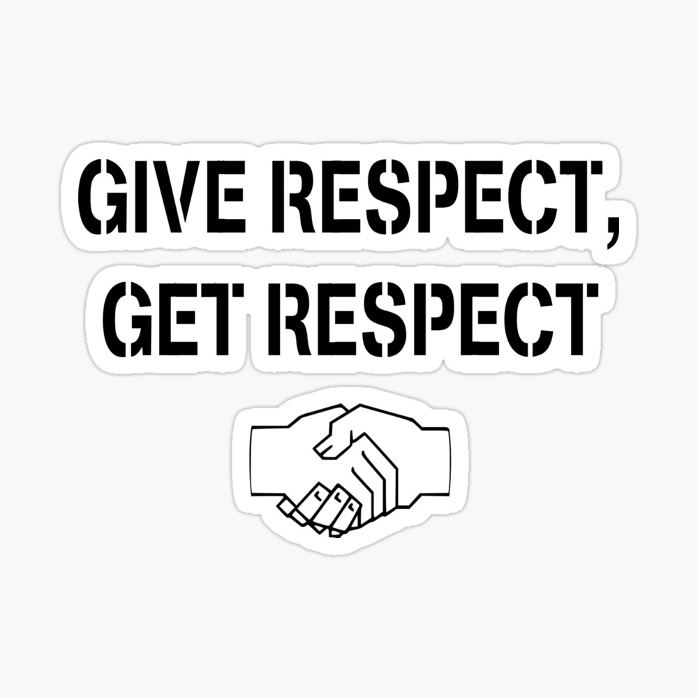 I am respectful everywhere I go. I give respect and receive