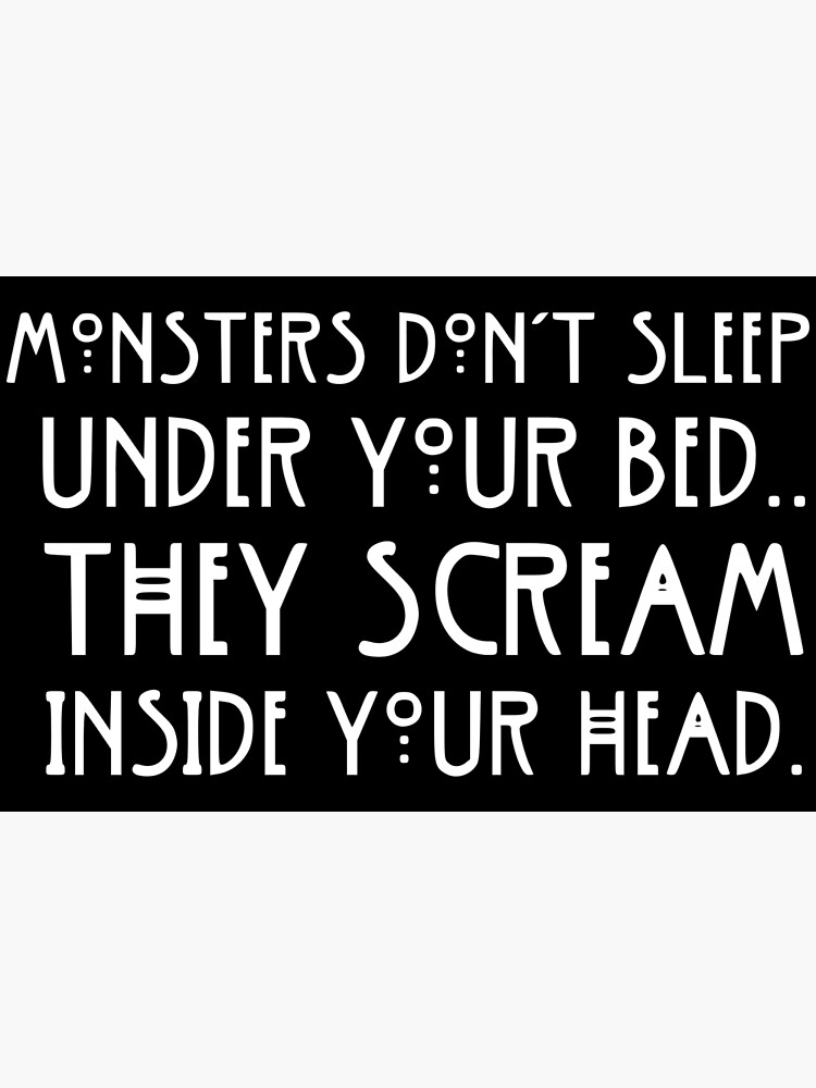 "Monsters don't sleep under your bed, they scream inside your head