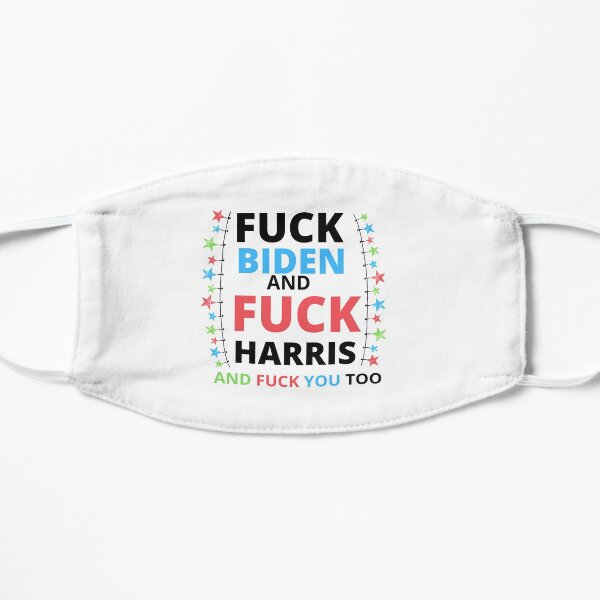 FUCK BIDEN AND FUCK HARRIS AND FUCK YOU TOO Flat Mask