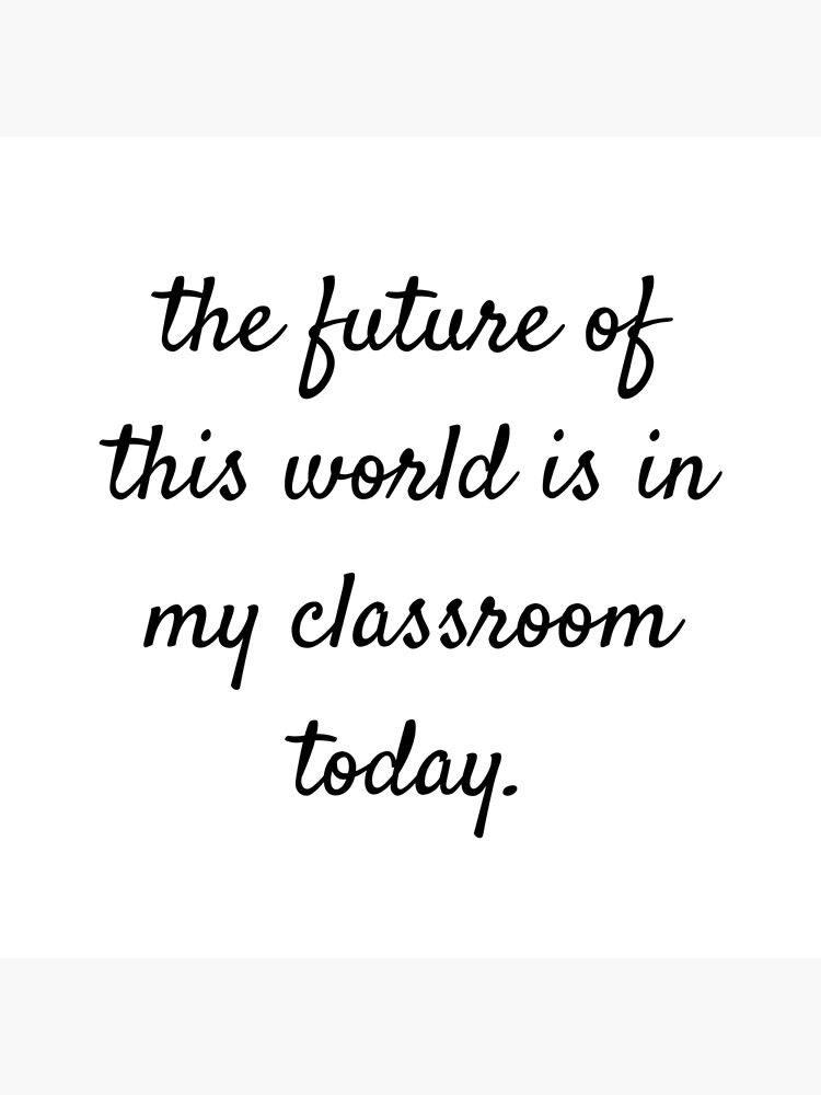 "The Future of this World is in my Classroom Today- Student Teacher