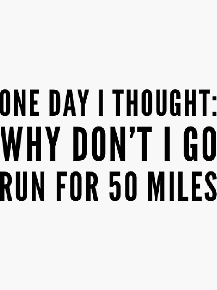 "One Day I Thought Why Don't I Go Run For 50 Miles" Sticker by ceverett98 Redbubble