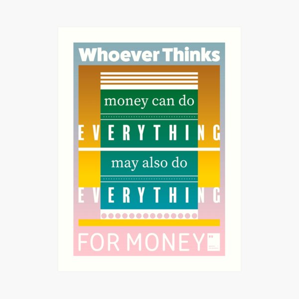 Whoever thinks money can do everything, may also do everything for money Art Print