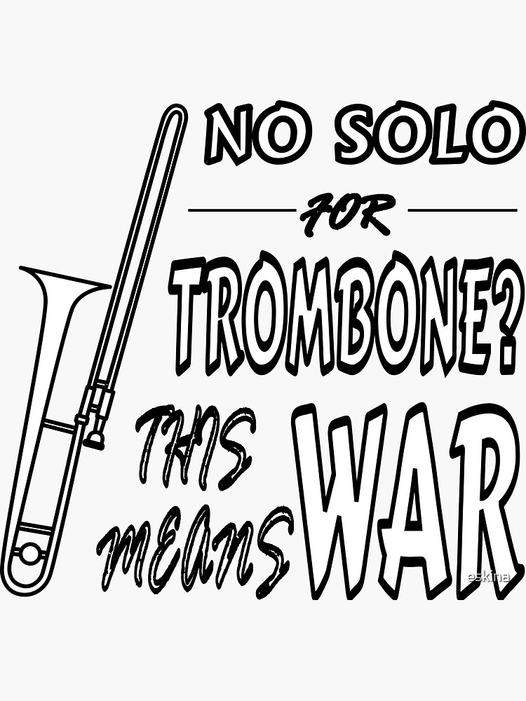"No solo for trombone? This means war music joke for trombonists