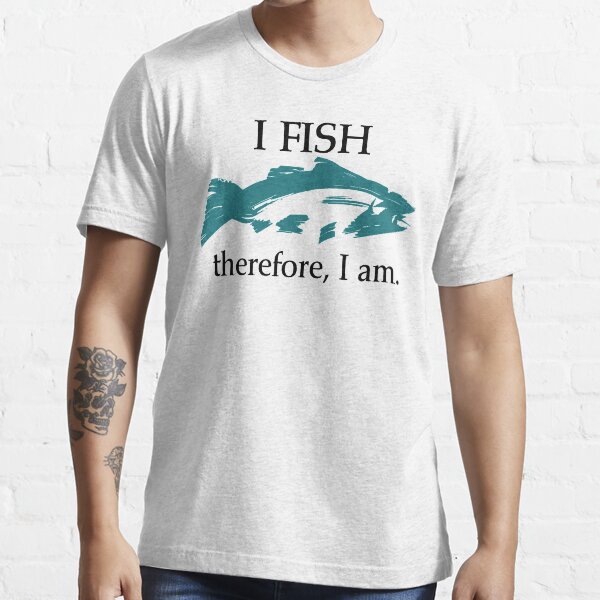 I Fish, Therefore I am Essential T-Shirt
