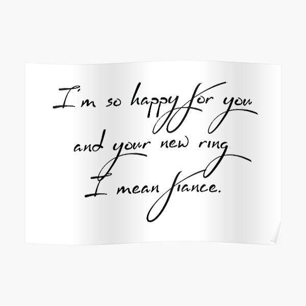 i-m-so-happy-for-you-and-your-new-ring-i-mean-fiance-poster-by