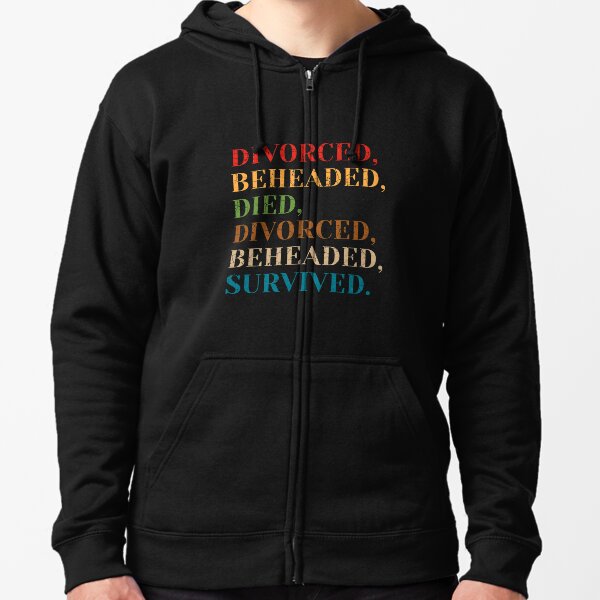 The Six Wives of Henry VIII: Divorced, Beheaded, Died, Divorced, Beheaded, Survived Zipped Hoodie