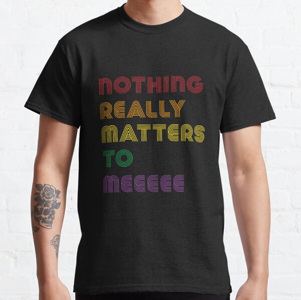 Nothing Really Matters To Me Gifts & Merchandise | Redbubble