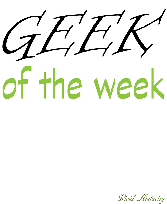 Geek Of The Week By Vividaudacity Redbubble