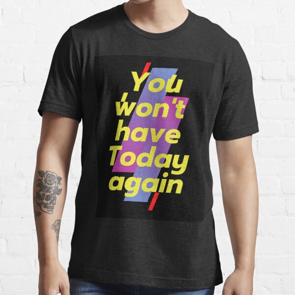 You won't have Today again Essential T-Shirt