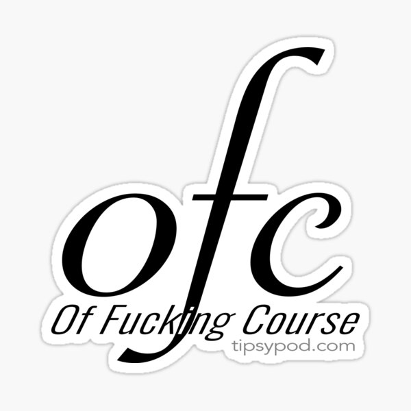 Tipsy Pod - OFC (Of F*cking Course) Uncensored Sticker