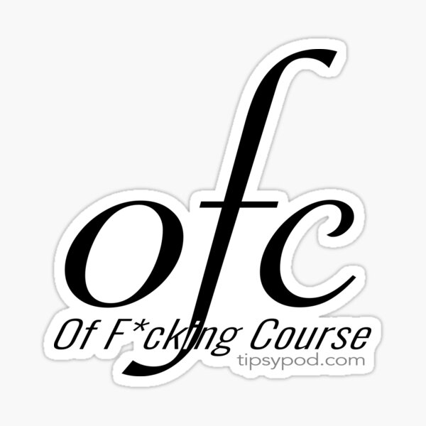 Tipsy Pod - OFC (Of F*cking Course) Sticker