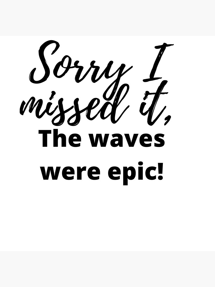 sorry-i-missed-it-the-waves-were-epic-poster-by-epacart-redbubble