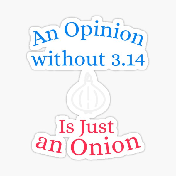 An Opinion Without 3.14 Is Just an Onion Sticker