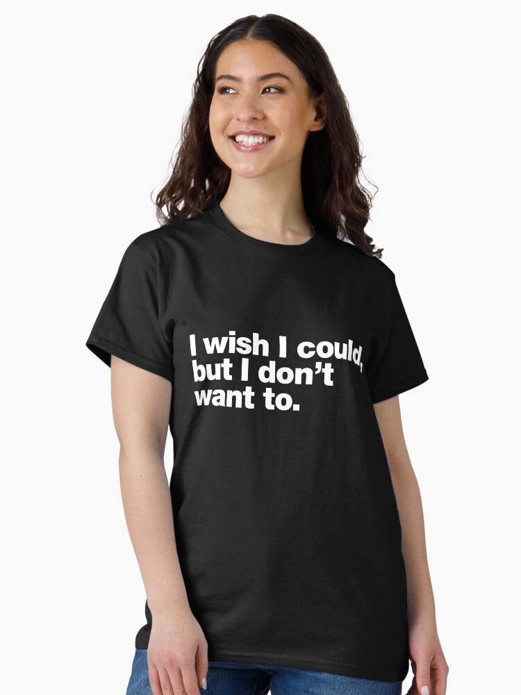 Thumbnail 2 of 7, Classic T-Shirt, I wish I could, but I don't want to. designed and sold by chestify.