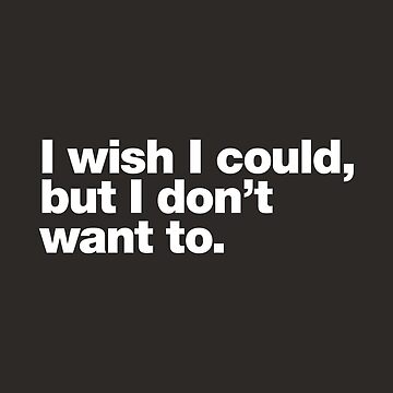 IwishIcould,butIdon'twantto.|ClassicT-Shirt