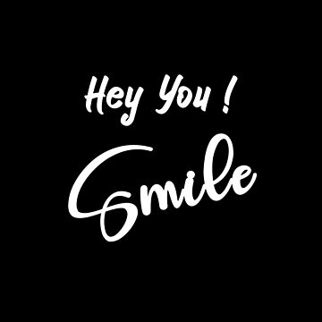 Hey you, S M I L E