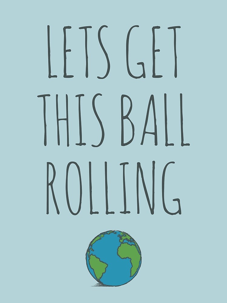 "Lets get this ball rolling" Poster for Sale by wordquirk Redbubble