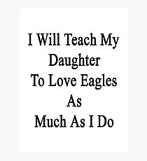 I Will Teach My Daughter To Love Eagles As Much As I Do Photographic Print