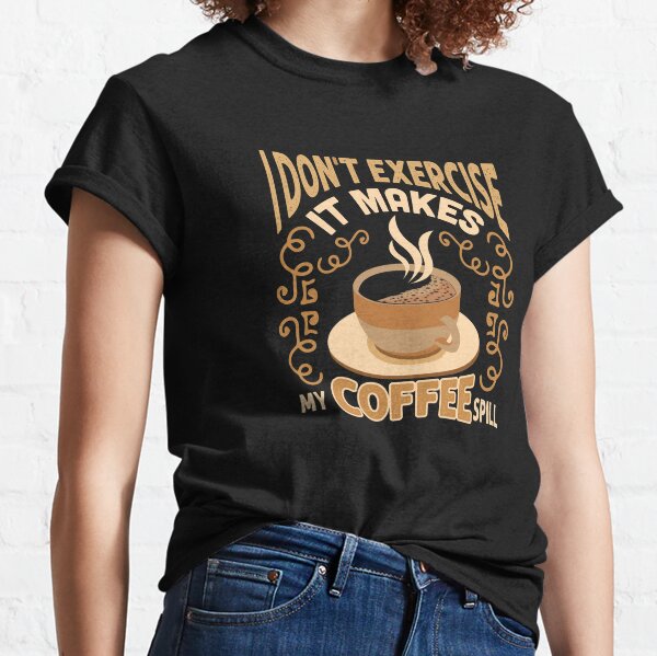 It Makes My Coffee Spill T-Shirts | Redbubble