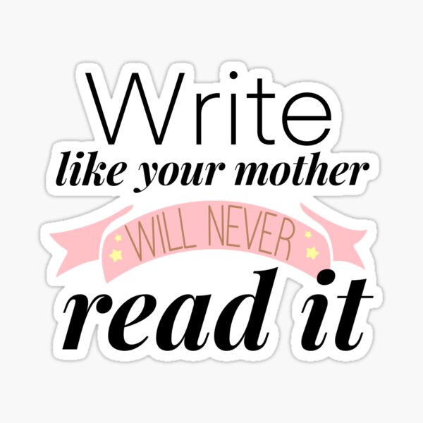 Write Like Your Mother Will Never Read It Sticker