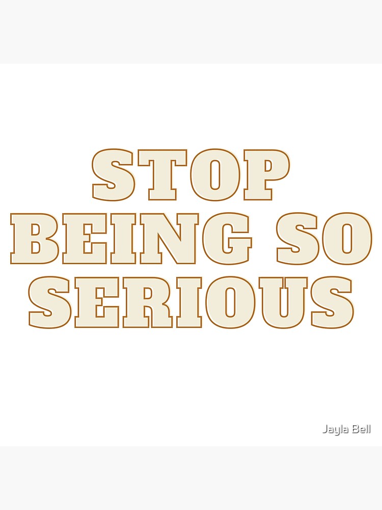 "Stop being so Serious" Poster by JaylaBell Redbubble