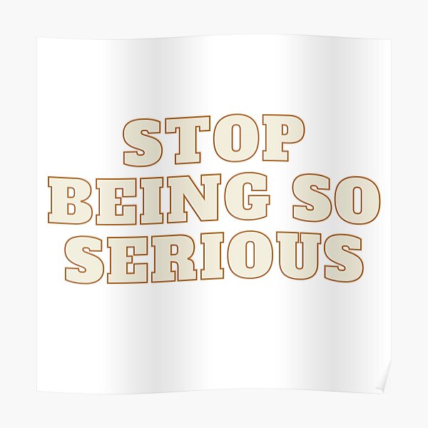 "Stop being so Serious" Poster by JaylaBell Redbubble