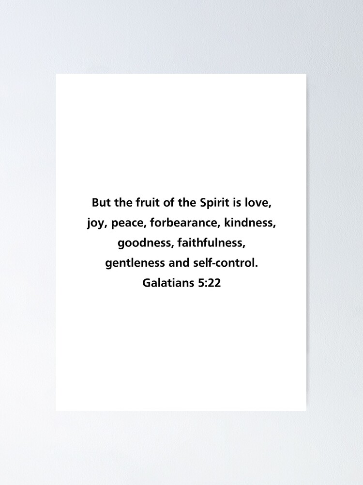 Galatians 5:22 But the fruit of the Spirit is love, joy, peace, patience,  kindness, goodness, faithfulness