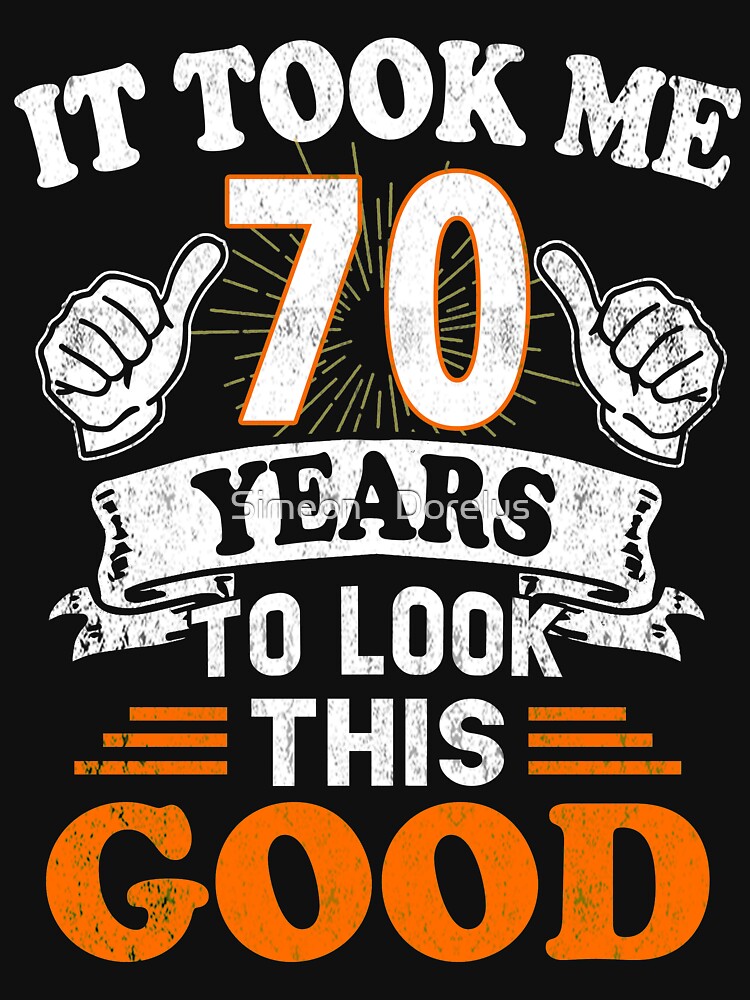 70th Birthday T It Took Me 70 Years To Look This Good T Shirt For Sale By Funnyttees