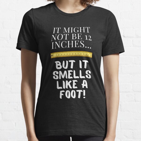 It Might Not Be 12 Inches...But It Smells Like A Foot! Essential T-Shirt
