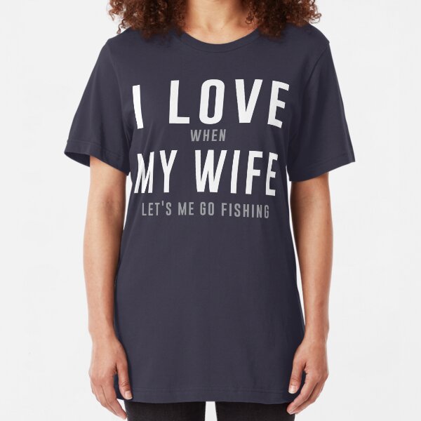 I love my wife when she lets me go fishing t-shirt Slim Fit T-Shirt