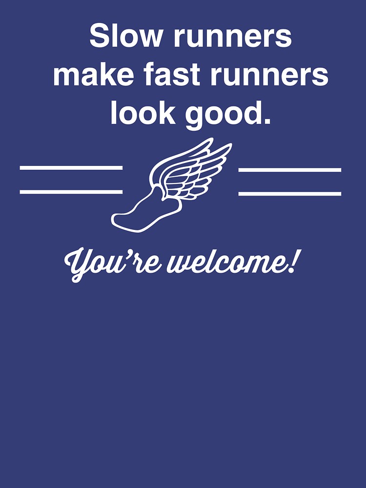 "Slow runners make fast runners look good. You're tshirt" T