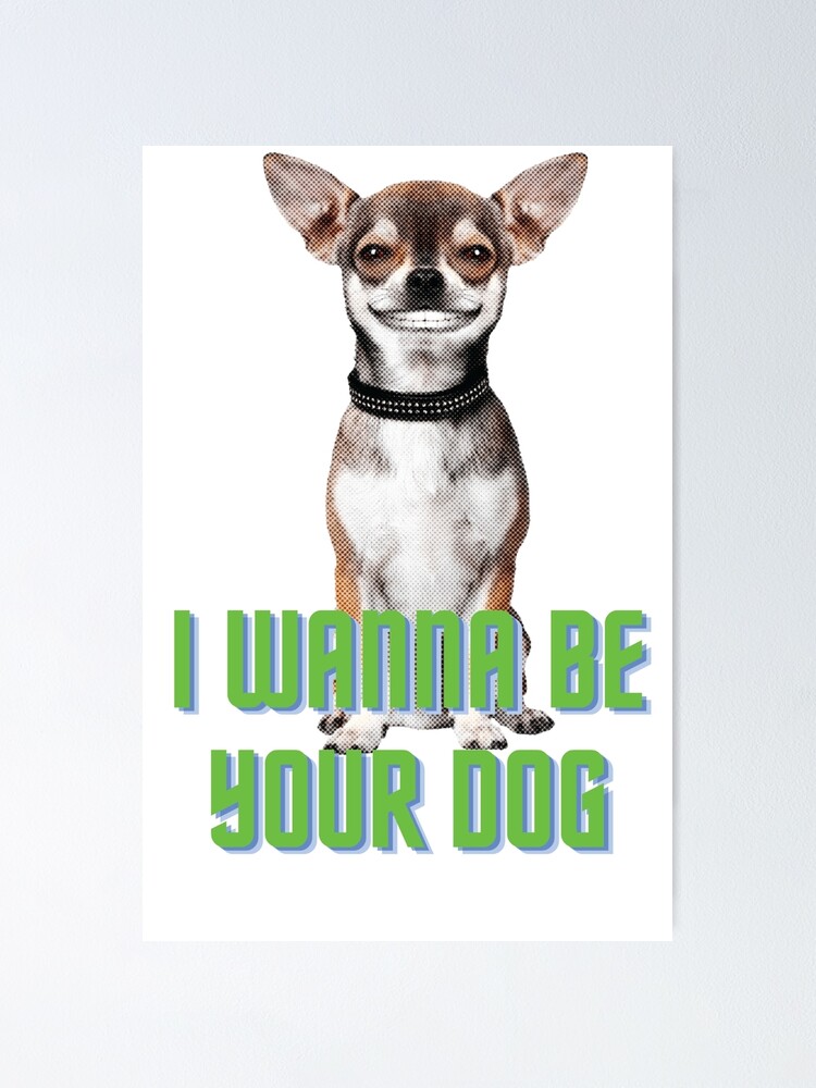 "I WANNA BE YOUR DOG" Poster by ADNOKI2020 Redbubble