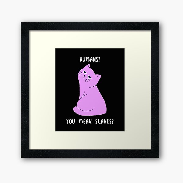 Item preview, Cat slaves | Mean Memes designed and sold by Zaralux.