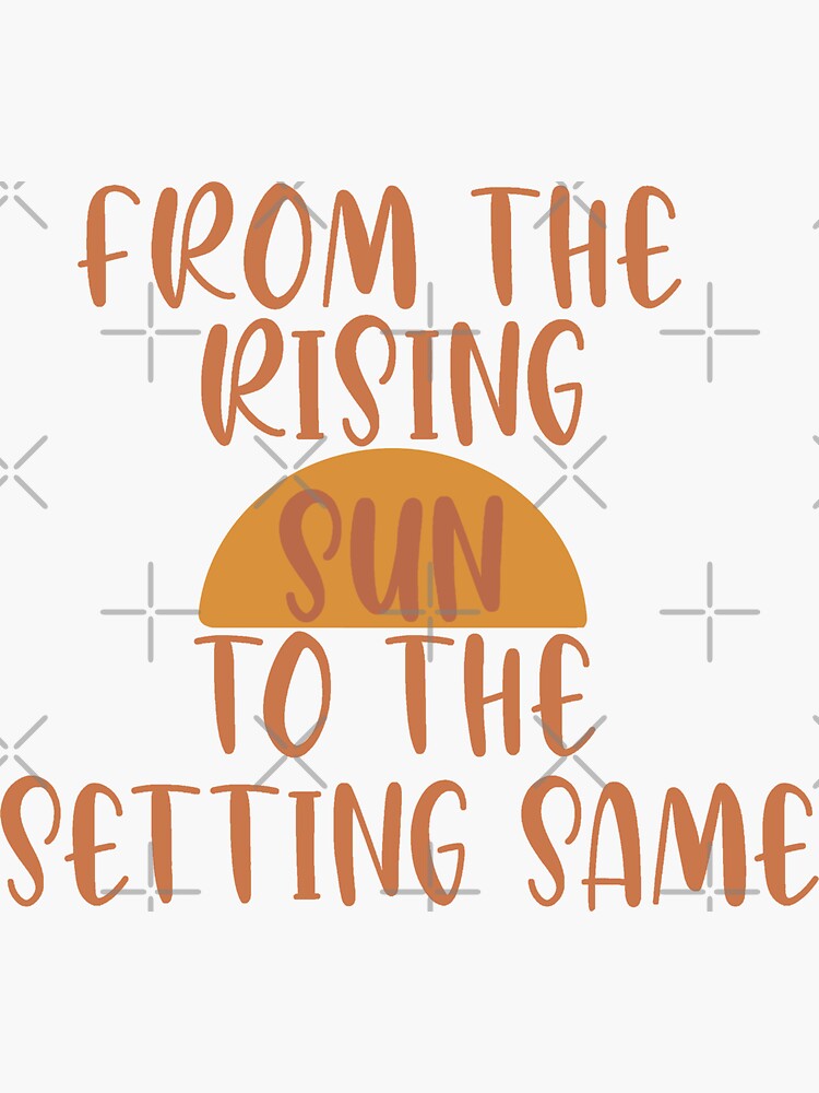 "From The Rising Sun To The Setting same" Sticker for Sale by