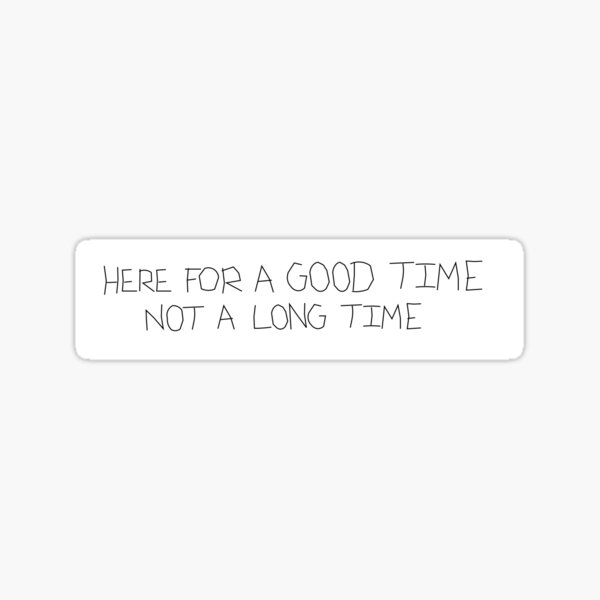 here-for-a-good-time-not-a-long-time-sticker-for-sale-by-roojb