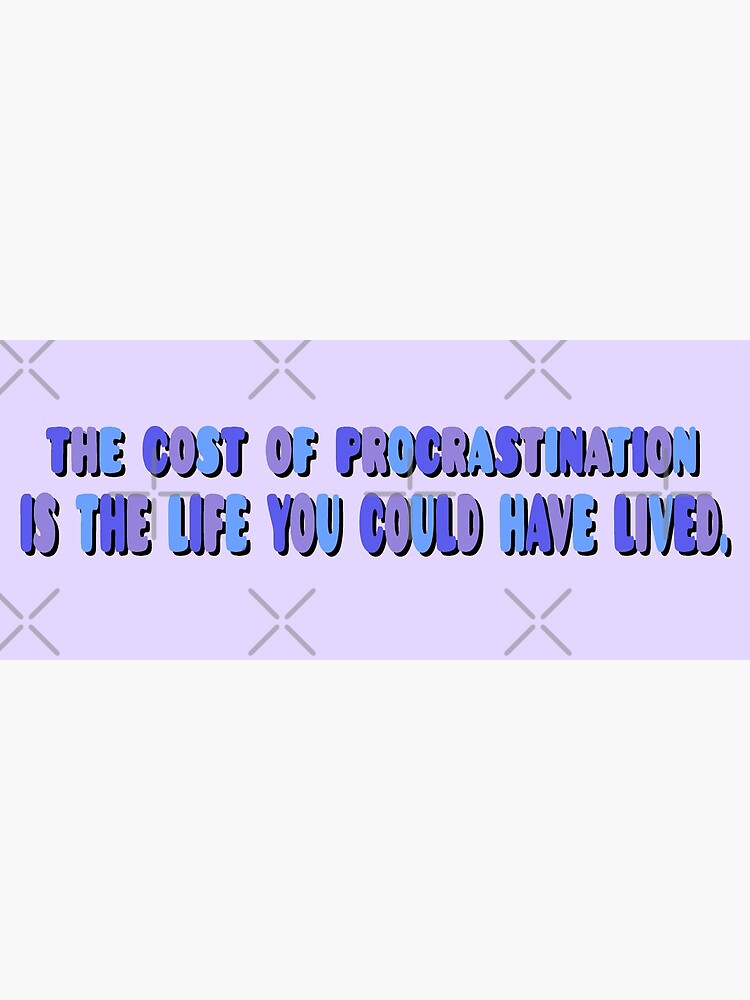 The Cost of Procrastination Is the Life You Could Have Lived