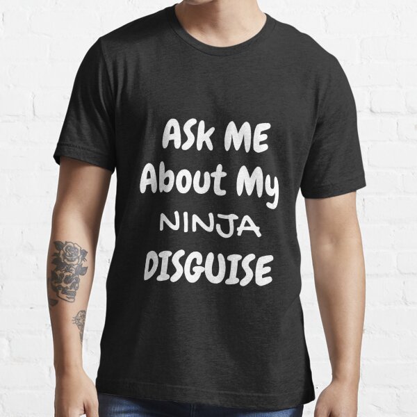 Mens Ask Me About My Ninja Disguise T Shirt T Shirt For Sale By Redoneshirt Redbubble 