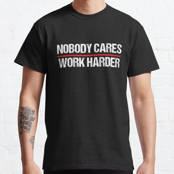 Nobody Cares Work Harder T-Shirts for Sale