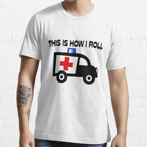 This Is How I Roll In An Ambulance T Shirt For Sale By Firefoxxy Redbubble This Is How I 7979