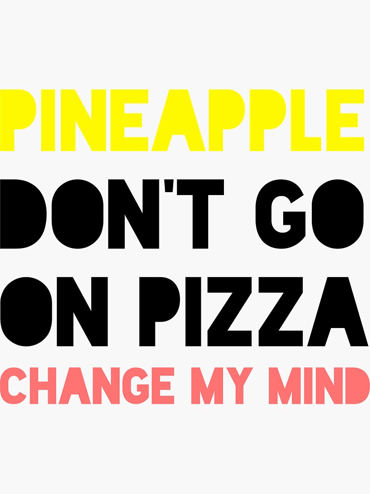 "Pineapple Don't Go on Pizza Change My Mind" Sticker by