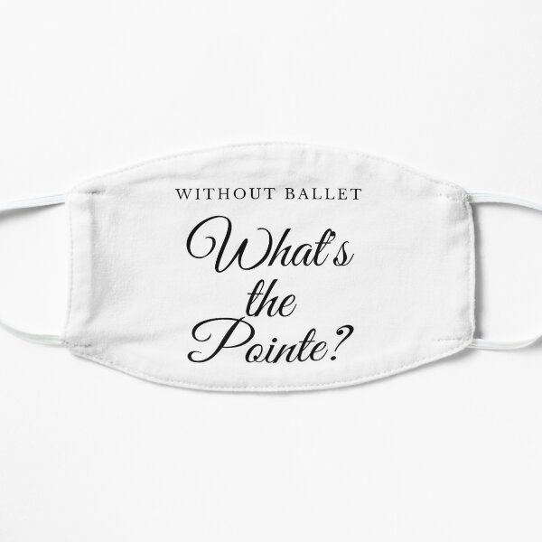 Without Ballet, What's The Pointe? Flat Mask