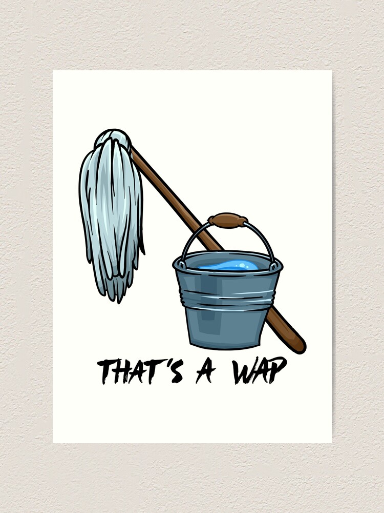 Get A Bucket And A Mop- WAP Art Print for Sale by rose112