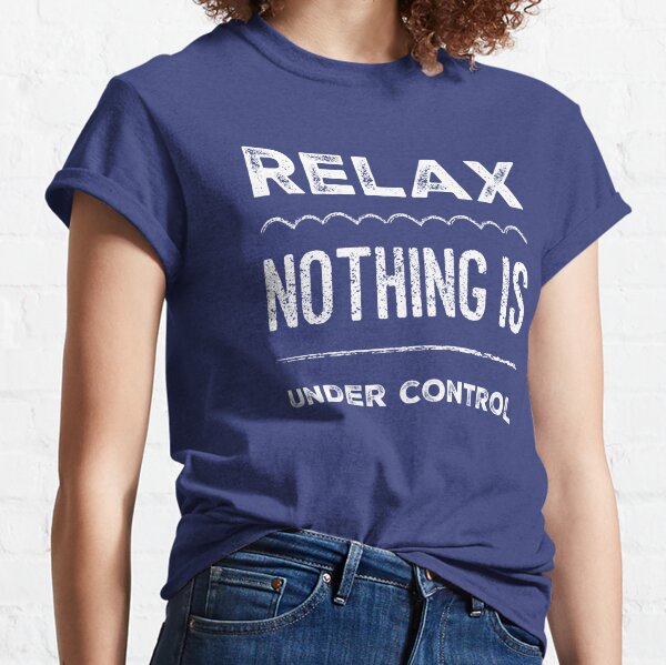 Relax Nothing is Under Control Classic T-Shirt
