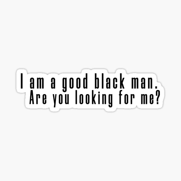 I am a good black man. Are you looking for me? Sticker