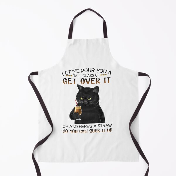 Let Me Pour You A Tall Glass Of Get Over It cute black cat Apron