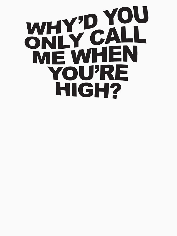 "Why'd You Only Call Me When You're High?" T-shirt by MiserableTyke