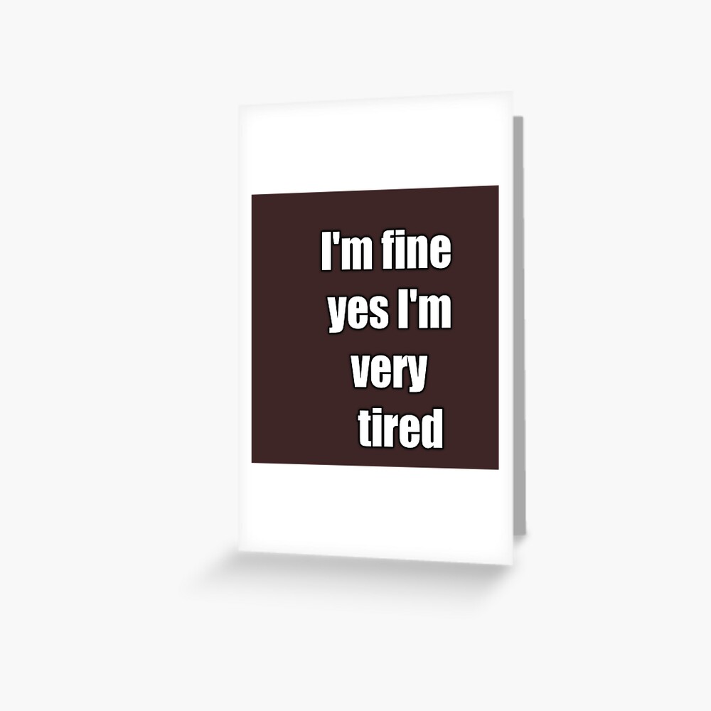 i-m-fine-yes-i-m-very-tired-greeting-card-by-benantar-redbubble