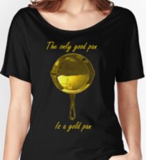 The only good pan, is a gold pan Women's Relaxed Fit T-Shirt